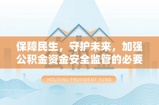 共青城保障民生，守护未来，加强公积金资金安全监管的必要性与实践