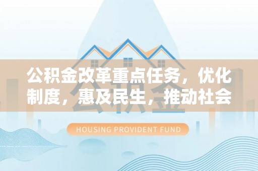 共青城公积金改革重点任务，优化制度，惠及民生，推动社会公平发展