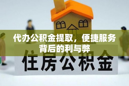共青城代办公积金提取，便捷服务背后的利与弊