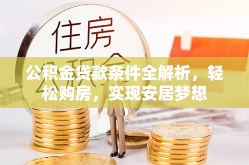 共青城公积金贷款条件全解析，轻松购房，实现安居梦想