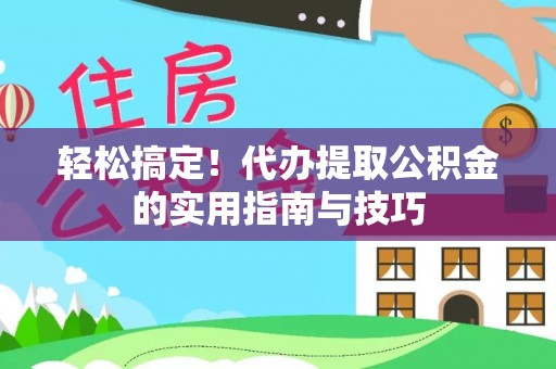 共青城轻松搞定！代办提取公积金的实用指南与技巧