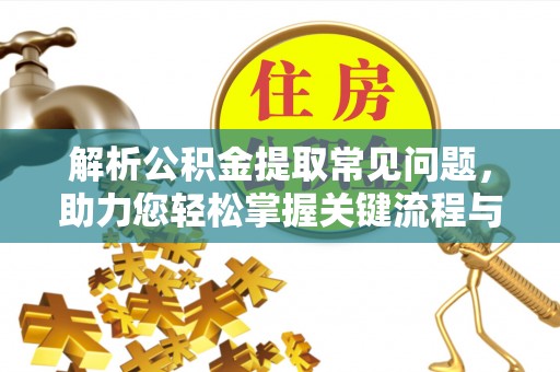 共青城解析公积金提取常见问题，助力您轻松掌握关键流程与技巧