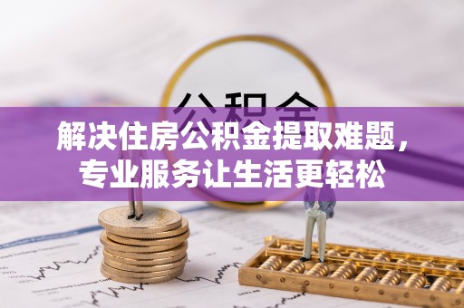 共青城解决住房公积金提取难题，专业服务让生活更轻松