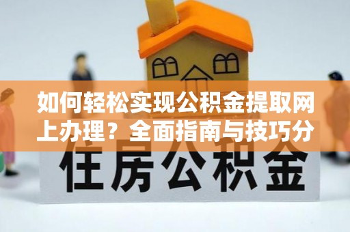 共青城如何轻松实现公积金提取网上办理？全面指南与技巧分享