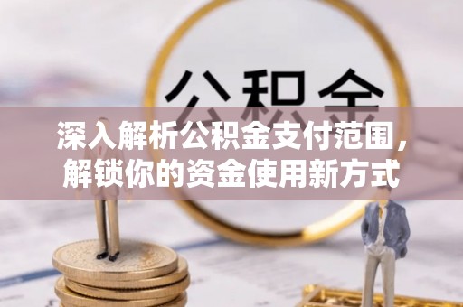 共青城深入解析公积金支付范围，解锁你的资金使用新方式