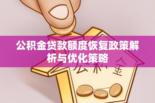 共青城公积金贷款额度恢复政策解析与优化策略