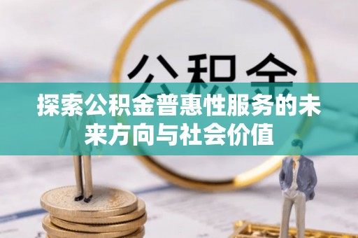 共青城探索公积金普惠性服务的未来方向与社会价值