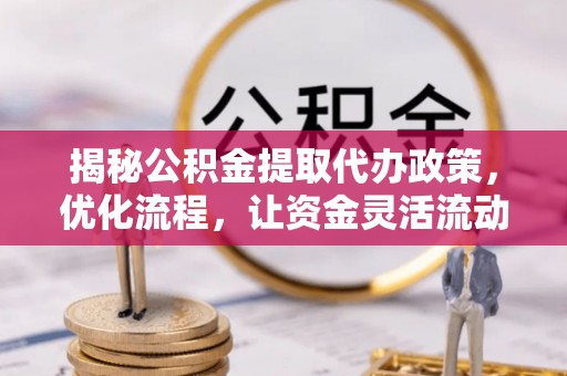 共青城揭秘公积金提取代办政策，优化流程，让资金灵活流动