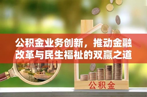 共青城公积金业务创新，推动金融改革与民生福祉的双赢之道