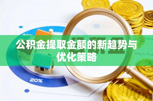 共青城公积金提取金额的新趋势与优化策略