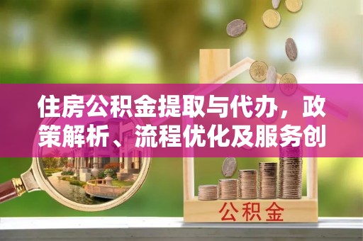 共青城住房公积金提取与代办，政策解析、流程优化及服务创新