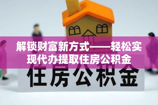 共青城解锁财富新方式——轻松实现代办提取住房公积金