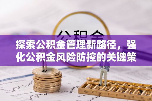 共青城探索公积金管理新路径，强化公积金风险防控的关键策略