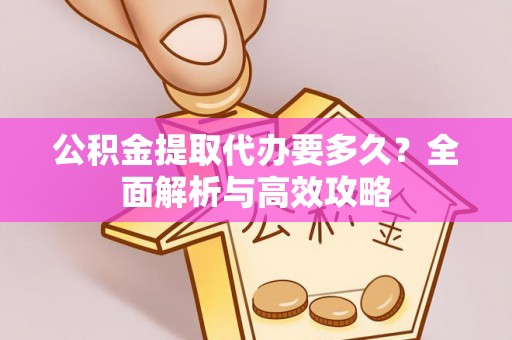 共青城公积金提取代办要多久？全面解析与高效攻略