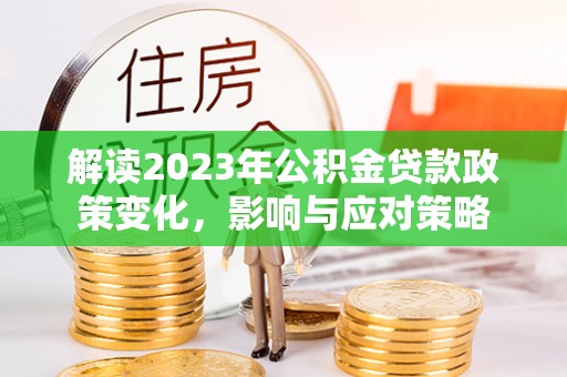 共青城解读2023年公积金贷款政策变化，影响与应对策略