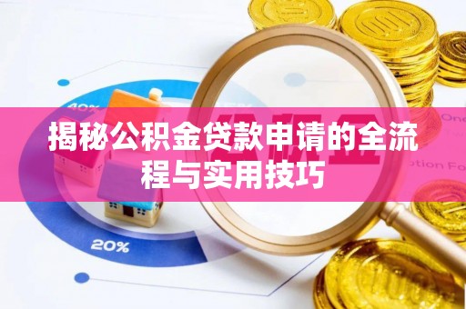 共青城揭秘公积金贷款申请的全流程与实用技巧