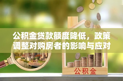 共青城公积金贷款额度降低，政策调整对购房者的影响与应对策略