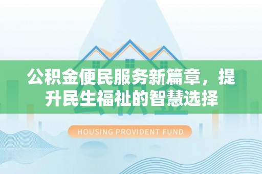 共青城公积金便民服务新篇章，提升民生福祉的智慧选择
