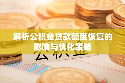 共青城解析公积金贷款额度恢复的影响与优化策略