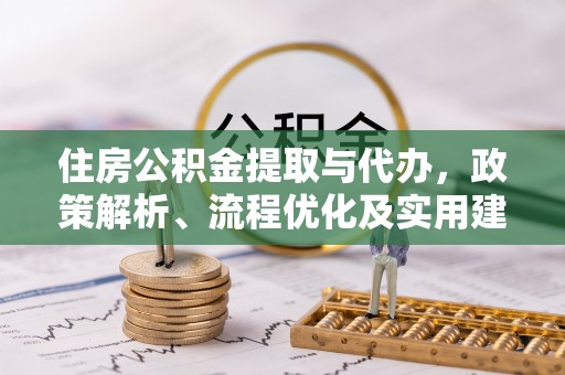 共青城住房公积金提取与代办，政策解析、流程优化及实用建议