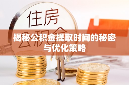 共青城揭秘公积金提取时间的秘密与优化策略