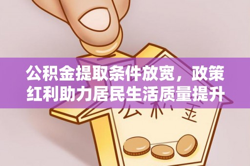 共青城公积金提取条件放宽，政策红利助力居民生活质量提升