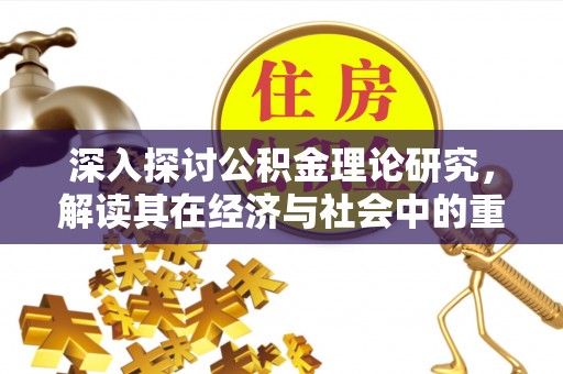 共青城深入探讨公积金理论研究，解读其在经济与社会中的重要角色