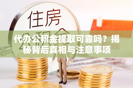 共青城代办公积金提取可靠吗？揭秘背后真相与注意事项