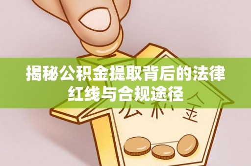 共青城揭秘公积金提取背后的法律红线与合规途径