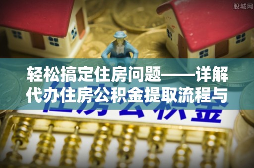 共青城轻松搞定住房问题——详解代办住房公积金提取流程与技巧