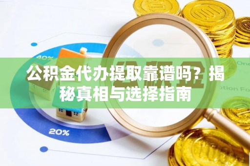 共青城公积金代办提取靠谱吗？揭秘真相与选择指南