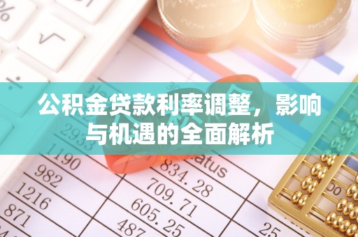 共青城公积金贷款利率调整，影响与机遇的全面解析