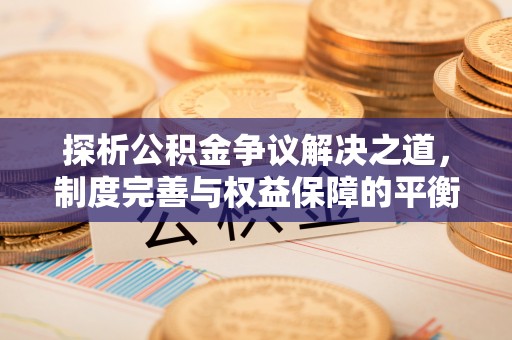 共青城探析公积金争议解决之道，制度完善与权益保障的平衡点