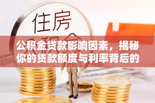 共青城公积金贷款影响因素，揭秘你的贷款额度与利率背后的秘密