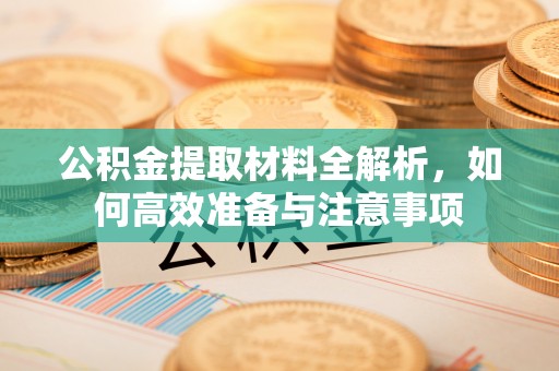 共青城公积金提取材料全解析，如何高效准备与注意事项