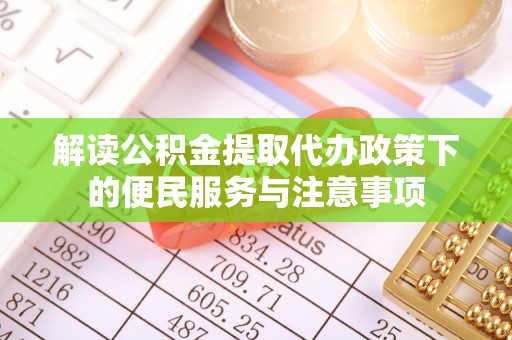 共青城解读公积金提取代办政策下的便民服务与注意事项