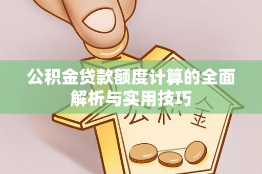 共青城公积金贷款额度计算的全面解析与实用技巧