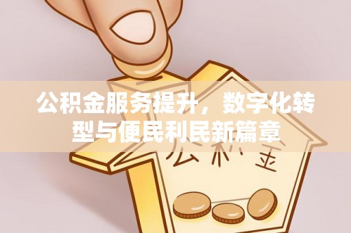 共青城公积金服务提升，数字化转型与便民利民新篇章