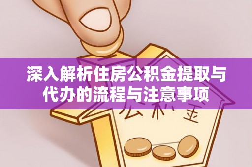 共青城深入解析住房公积金提取与代办的流程与注意事项