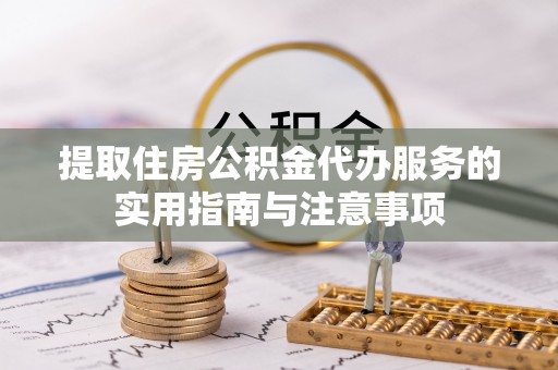 共青城提取住房公积金代办服务的实用指南与注意事项