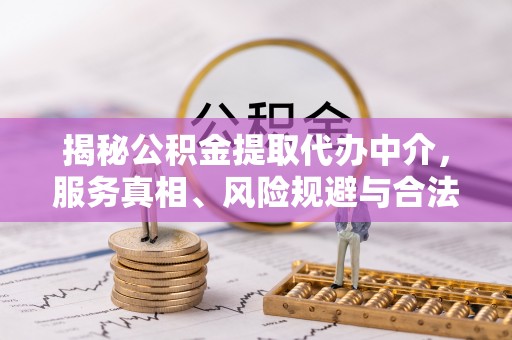 共青城揭秘公积金提取代办中介，服务真相、风险规避与合法途径