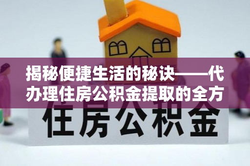 共青城揭秘便捷生活的秘诀——代办理住房公积金提取的全方位指南