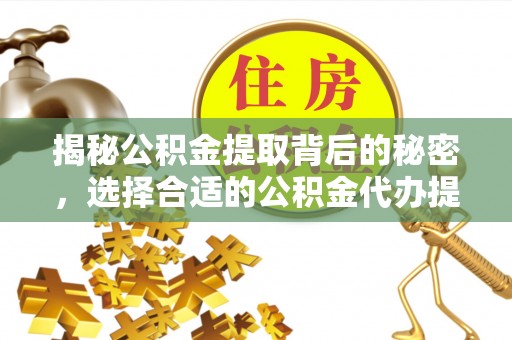 共青城揭秘公积金提取背后的秘密，选择合适的公积金代办提取公司是关键