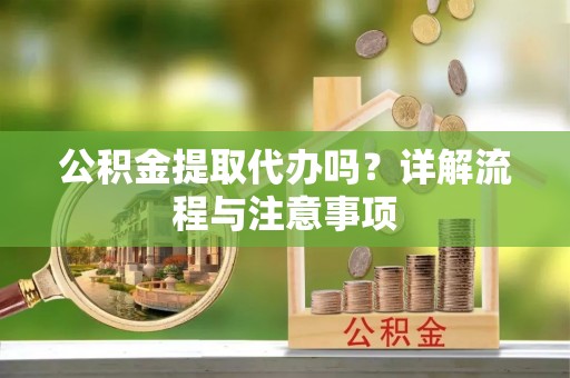 共青城公积金提取代办吗？详解流程与注意事项