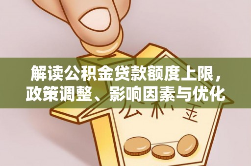 共青城解读公积金贷款额度上限，政策调整、影响因素与优化策略