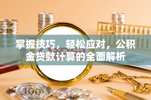 共青城掌握技巧，轻松应对，公积金贷款计算的全面解析