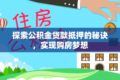 共青城探索公积金贷款抵押的秘诀，实现购房梦想