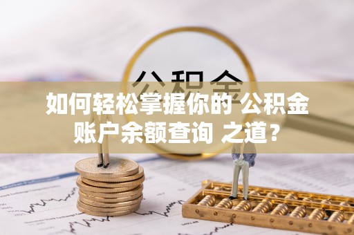 共青城如何轻松掌握你的 公积金账户余额查询 之道？
