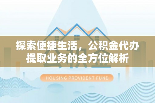 共青城探索便捷生活，公积金代办提取业务的全方位解析