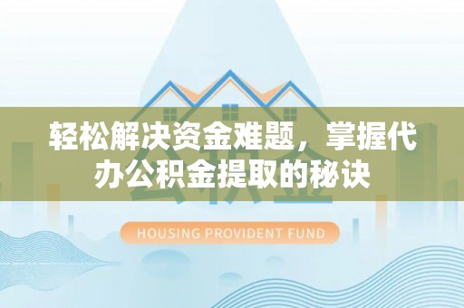 共青城轻松解决资金难题，掌握代办公积金提取的秘诀